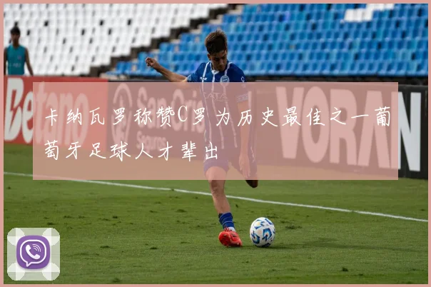 卡纳瓦罗称赞C罗为历史最佳之一葡萄牙足球人才辈出