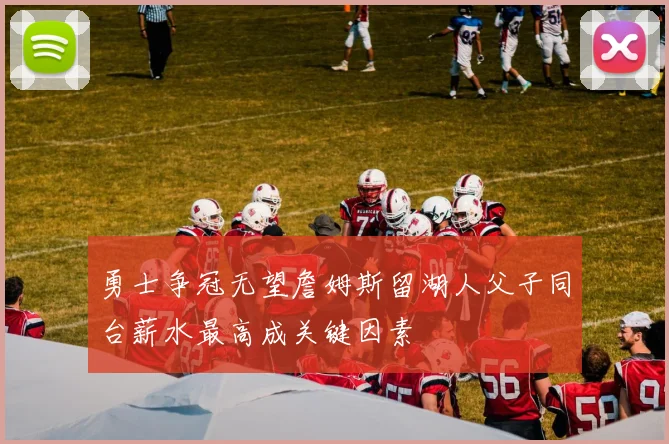 勇士争冠无望詹姆斯留湖人父子同台薪水最高成关键因素
