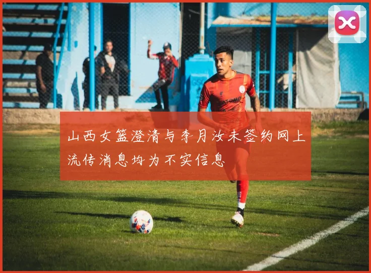 山西女篮澄清与李月汝未签约网上流传消息均为不实信息
