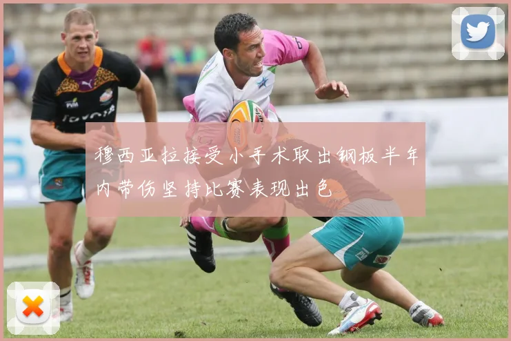 穆西亚拉接受小手术取出钢板半年内带伤坚持比赛表现出色