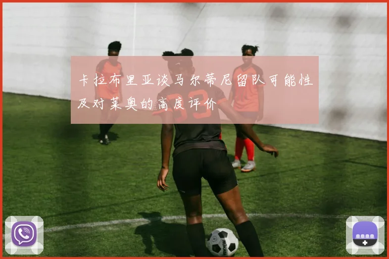 卡拉布里亚谈马尔蒂尼留队可能性及对莱奥的高度评价