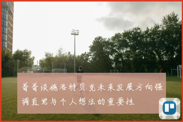 哥哥谈施洛特贝克未来发展方向强调直觉与个人想法的重要性