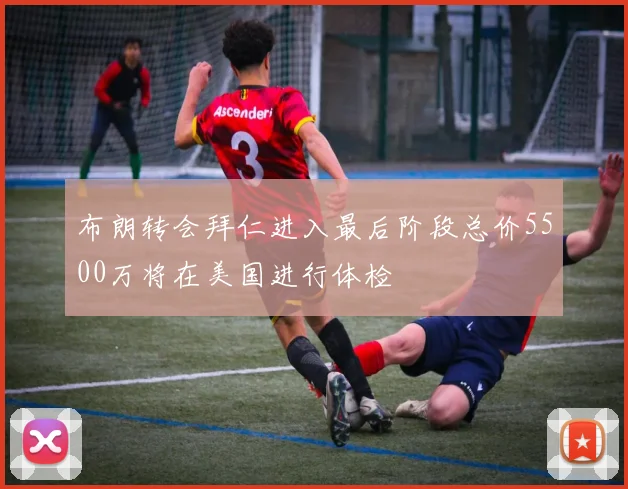 布朗转会拜仁进入最后阶段总价5500万将在美国进行体检