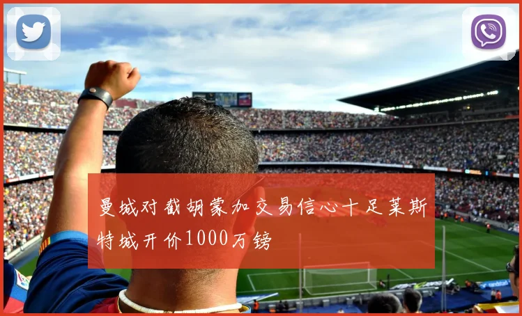 曼城对截胡蒙加交易信心十足莱斯特城开价1000万镑
