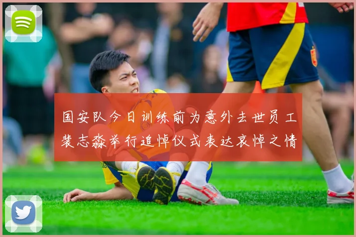 国安队今日训练前为意外去世员工裴志淼举行追悼仪式表达哀悼之情