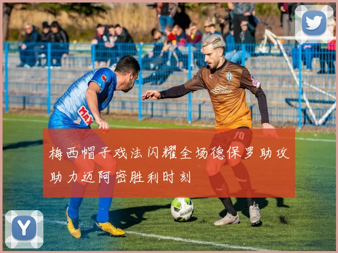 梅西帽子戏法闪耀全场德保罗助攻助力迈阿密胜利时刻
